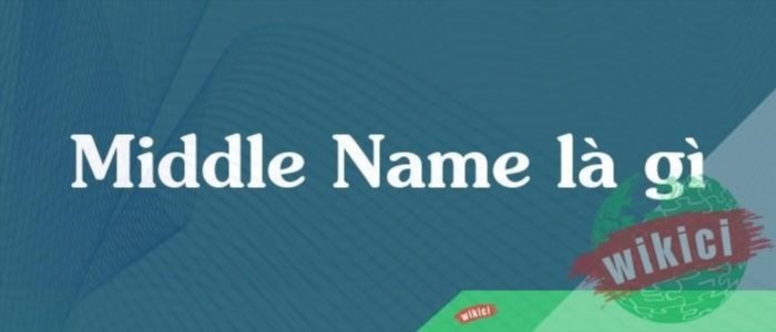Middle Name là tên đệm, là phần tên nằm giữa tên đầu và tên họ của một người.