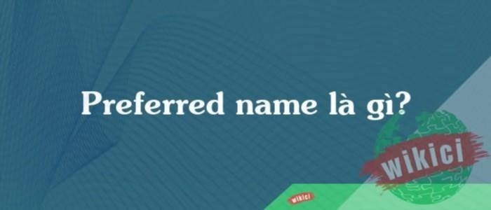 Preferred name là tên được ưu tiên sử dụng, thường là tên mà người sử dụng muốn được gọi.